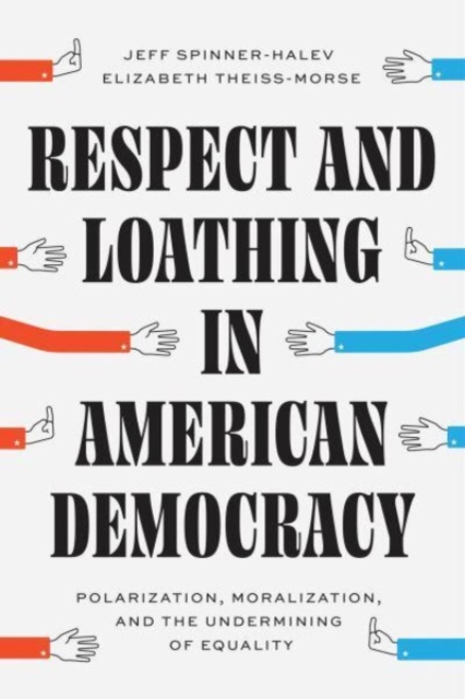 Respect and Loathing in American Democracy: Polarization, Moralization, and the Undermining of Equality - Jeff Spinner-halev