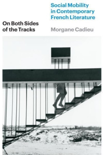 On Both Sides of the Tracks: Social Mobility in Contemporary French Literature - Morgane Cadieu