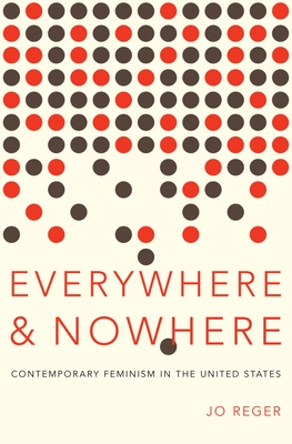 Everywhere and Nowhere: Contemporary Feminism in the United States - Jo Reger