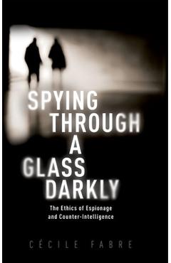 Coperta cărții 'Spying Through a Glass Darkly: The Ethics of Espionage and Counter-Intelligence - Cécile Fabre'