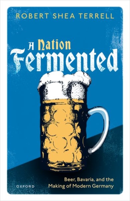 A Nation Fermented: Beer, Bavaria, and the Making of Modern Germany - Robert Shea Terrell