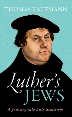 Luther's Jews: A Journey Into Anti-Semitism - Thomas Kaufmann