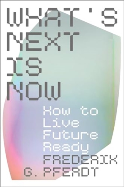 What's Next Is Now: How to Live Future Ready - Frederik Pferdt