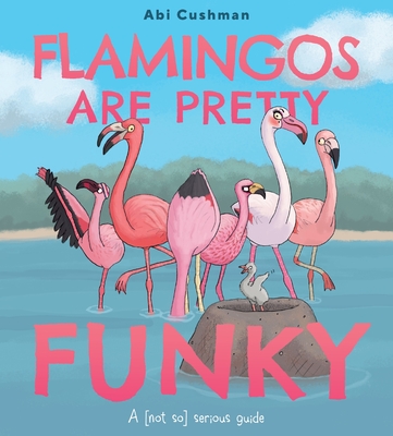 Flamingos Are Pretty Funky: A (Not So) Serious Guide - Abi Cushman