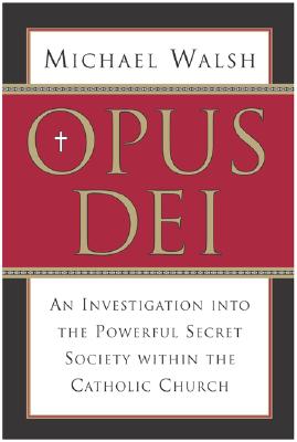 Opus Dei: An Investigation Into the Powerful, Secretive Society Within the Catholic Church - Michael Walsh