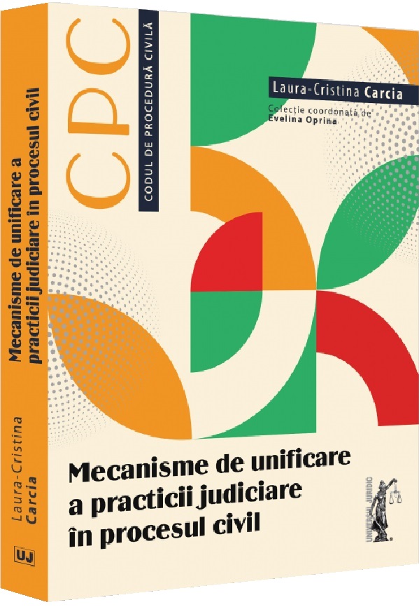 Mecanisme de unificare a practicii judiciare in procesul civil - Laura-Cristina Carcia