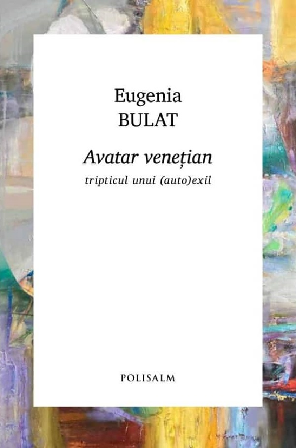 Avatar venetian. Tripticul unui (auto)exil - Eugenia Bulat