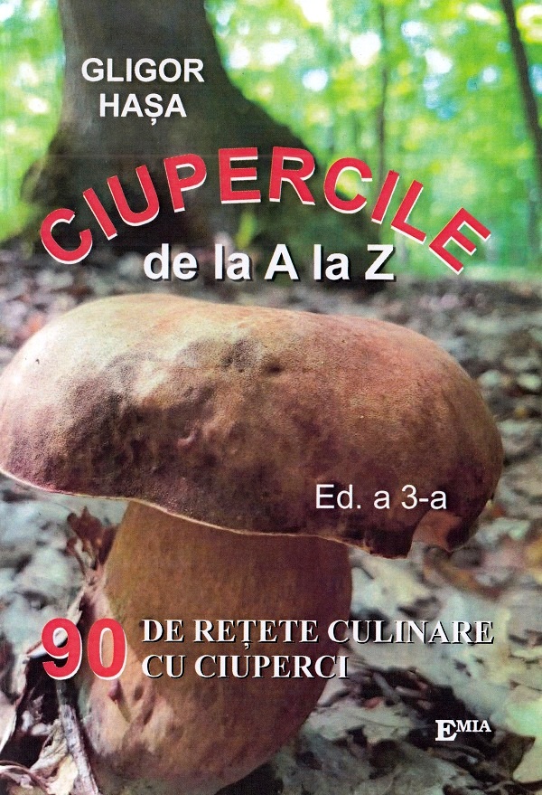 Ciupercile de la A la Z. 90 de retete culinare cu ciuperci - Gligor Hasa