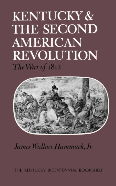 Kentucky and the Second American Revolution: The War of 1812 - James W. Hammack