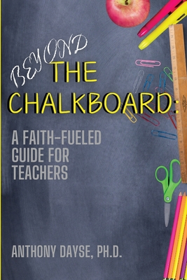 Coperta cărții 'Beyond The Chalkboard: A Faith-Fueled Guide For Teachers - Anthony Dayse'