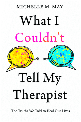 What I Couldn't Tell My Therapist: The Truths We Told to Heal Our Lives - Michelle M. May