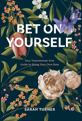 Bet on Yourself: Your Testosterone-Free Guide to Being Your Own Boss - Sarah Turner