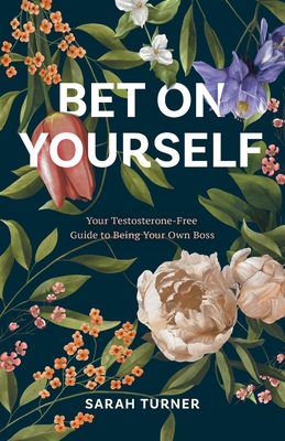 Bet on Yourself: Your Testosterone-Free Guide to Being Your Own Boss - Sarah Turner