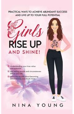 Coperta cărții 'Girls Rise Up and Shine - Practical Ways to Achieve Abundant Success and Live Up to Your Full Potential - Nina Young'