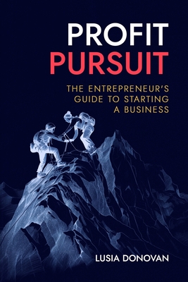 Profit Pursuit: The Entrepreneur's Guide to Starting a Business - Lusia Donovan