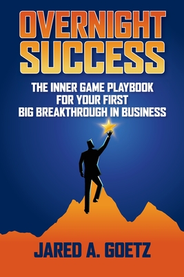 Coperta cărții 'Overnight Success: The Inner Game Playbook for Your First Big Breakthrough in Business - Jared Goetz'