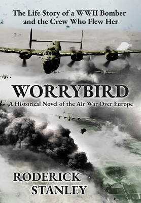 Worrybird: The Life Story of a WWII Bomber and the Crew Who Flew Her - Roderick Stanley