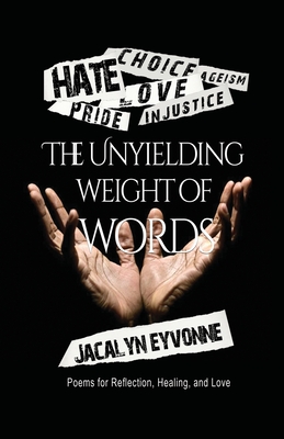 The Unyielding Weight of Words: Poems for Reflection, Healing, and Love - Jacalyn Eyvonne