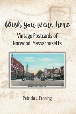 Wish You Were Here: Vintage Postcards of Norwood, Massachusetts - Patricia J. Fanning