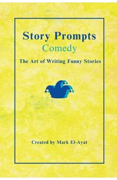 Coperta cărții 'Story Prompts Comedy: The Art of Writing Funny Stories - Mark El-ayat'