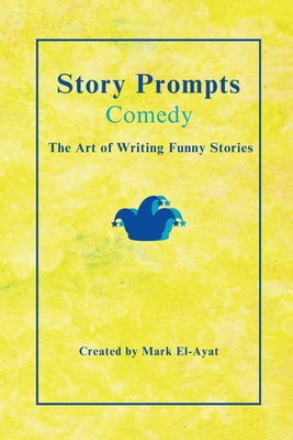 Coperta cărții 'Story Prompts Comedy: The Art of Writing Funny Stories - Mark El-ayat'