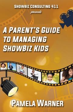 Coperta cărții 'ShowBiz Consulting 411 presents: A Parent's Guide to Managing Showbiz Kids - Pamela Warner'