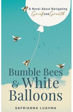 Coperta cărții 'Bumble Bees & White Balloons: A Novel About Navigating Grief and Growth - Safrianna Lughna'