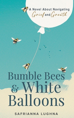 Bumble Bees & White Balloons: A Novel About Navigating Grief and Growth - Safrianna Lughna