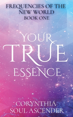 Coperta cărții 'Your True Essence: Channeled Wisdom of the 5th Dimension - Corynthia Soul Ascender'