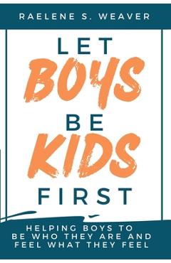 Coperta cărții 'Let Boys Be Kids First: Helping Boys to Be Who They Are and Feel What They Feel - Raelene S. Weaver'