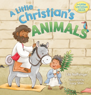 A Little Christian's Animals: Animal-Centered Bible Stories for Christian Toddlers, Kids, Boys, and Girls with Pictures and Rhymes - Lila Noffsinger