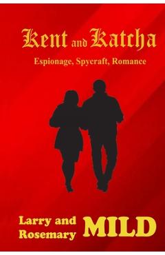 Kent and Katcha: Espionage, Spycraft, Romance - Larry And Rosemary Mild