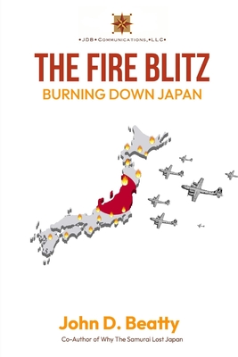 The Fire Blitz: Burning Down Japan - John D. Beatty