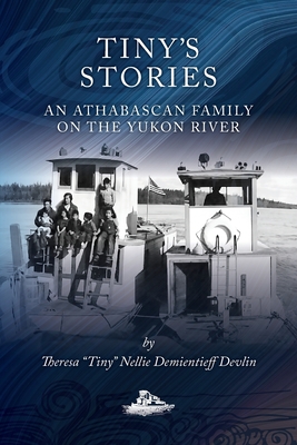 Tiny's Stories: An Athabascan Family on the Yukon River - Theresa Tiny Demientieff Devlin