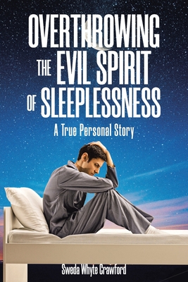 Overthrowing the Evil Spirit of Sleeplessness: A True Personal Story - Sweda Whyte Crawford