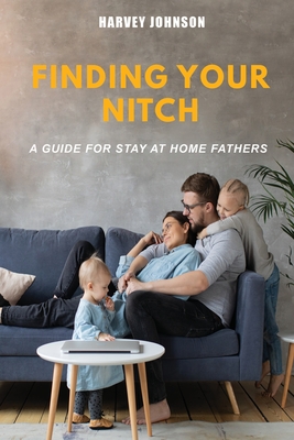 Coperta cărții 'Finding Your Nitch: A Guide for Stay At Home Fathers - Harvey Johnson'
