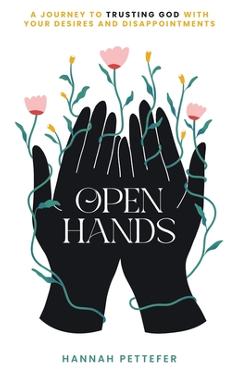 Coperta cărții 'Open Hands: A Journey to Trusting the Lord with Your Desires and Disappointments - Hannah Pettefer'