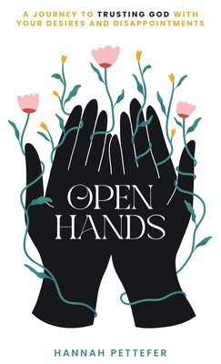 Coperta cărții 'Open Hands: A Journey to Trusting the Lord with Your Desires and Disappointments - Hannah Pettefer'