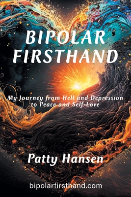 Bipolar Firsthand: My Journey From Hell and Depression to Peace and Self-Love - Patty Hansen