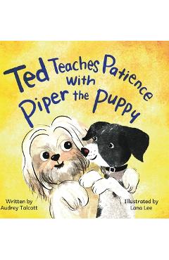 Coperta cărții 'Ted Teaches Patience with Piper the Puppy: Piper the Puppy - Audrey Talcott'
