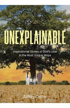 Coperta cărții 'Unexplainable: Inspirational Stories of God's Love in the Most Unique Ways - Ashley Carter'