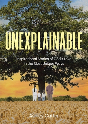 Coperta cărții 'Unexplainable: Inspirational Stories of God's Love in the Most Unique Ways - Ashley Carter'