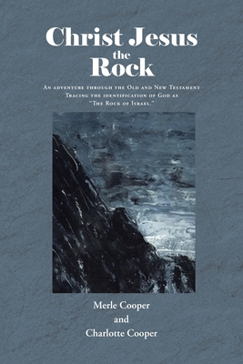 Christ Jesus the Rock: An adventure through the Old and New Testament Tracing the identification of God as 