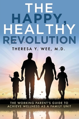 The Happy, Healthy Revolution: The Working Parent's Guide to Achieve Wellness as a Family Unit - Theresa Y. Wee