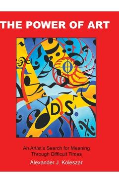 Poza produsului The Power Of Art: An Artist's Search for Meaning Through Difficult Times - Alexander J. Koleszar