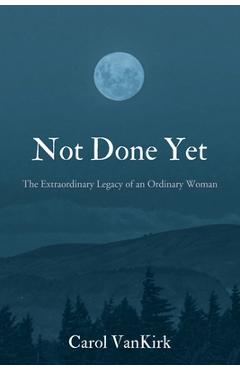 Poza produsului Not Done Yet: The Extraordinary Legacy of an Ordinary Woman - Carol Vankirk
