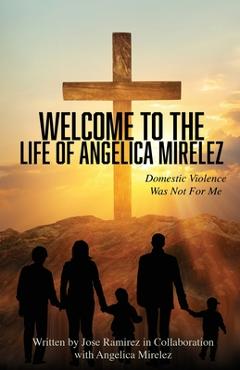 Coperta cărții 'Welcome to the Life of Angelica Mirelez: Domestic Violence Was Not for Me - Jose Ramirez'