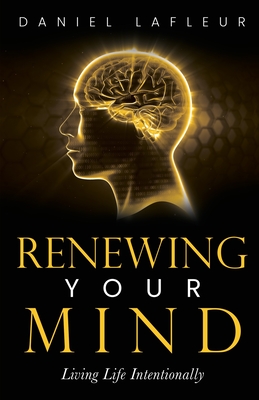 Renewing Your Mind: Living Life Intentionally - Daniel Lafleur