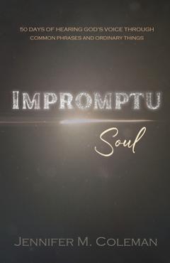 Coperta cărții 'Impromptu Soul: 50 Days of Hearing God's Voice Through Common Phrases and Ordinary Things - Jennifer M. Coleman'