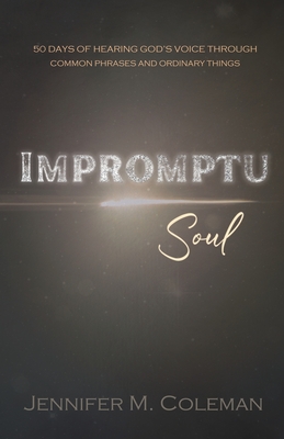Coperta cărții 'Impromptu Soul: 50 Days of Hearing God's Voice Through Common Phrases and Ordinary Things - Jennifer M. Coleman'